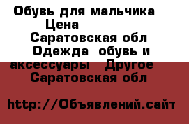 Обувь для мальчика  › Цена ­ 300-400 - Саратовская обл. Одежда, обувь и аксессуары » Другое   . Саратовская обл.